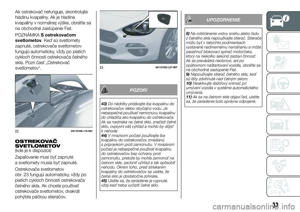 FIAT 124 SPIDER 2020 Návod na použitie a údržbu (in Slovakian) OSTREKOVAČ
SVETLOMETOV
(kde je k dispozícii)
Zapaľovanie musí byť zapnuté
a svetlomety musia byť zapnuté.
Ostrekovače svetlometov
obr. 23 fungujú automaticky, vždy po
piatich cykloch činno FIAT 124 SPIDER 2020 Návod na použitie a údržbu (in Slovakian) OSTREKOVAČ
SVETLOMETOV
(kde je k dispozícii)
Zapaľovanie musí byť zapnuté
a svetlomety musia byť zapnuté.
Ostrekovače svetlometov
obr. 23 fungujú automaticky, vždy po
piatich cykloch činno