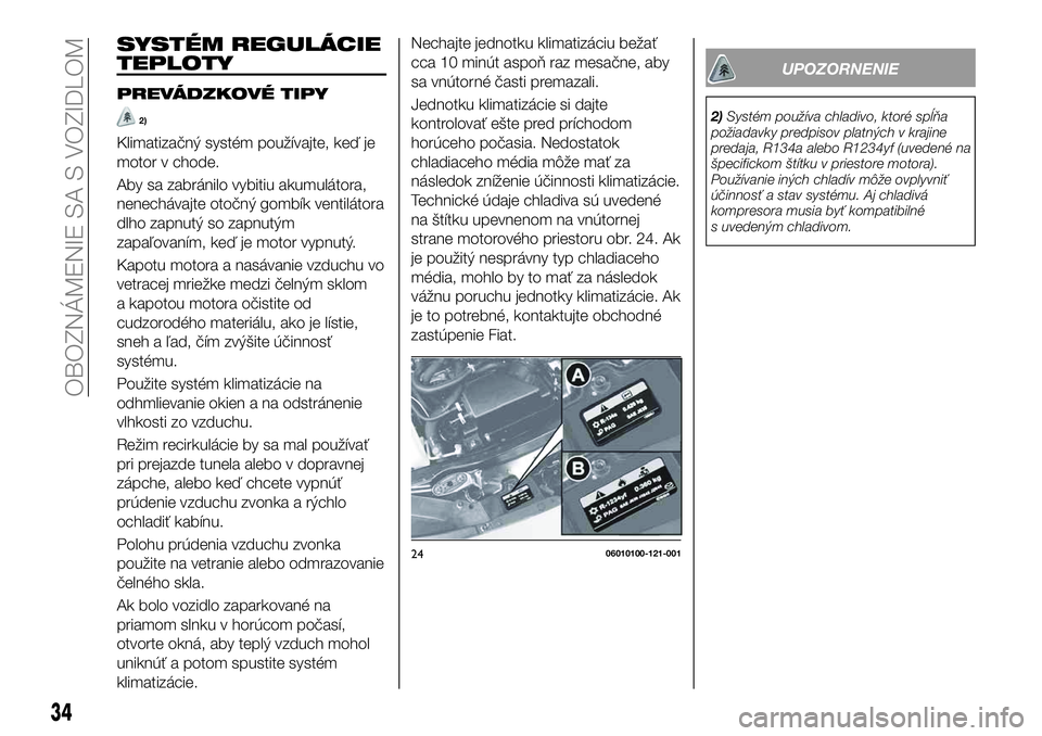 FIAT 124 SPIDER 2020 Návod na použitie a údržbu (in Slovakian) SYSTÉM REGULÁCIE
TEPLOTY
PREVÁDZKOVÉ TIPY
2)
Klimatizačný systém používajte, keď je
motor v chode.
Aby sa zabránilo vybitiu akumulátora,
nenechávajte otočný gombík ventilátora
dlho za FIAT 124 SPIDER 2020 Návod na použitie a údržbu (in Slovakian) SYSTÉM REGULÁCIE
TEPLOTY
PREVÁDZKOVÉ TIPY
2)
Klimatizačný systém používajte, keď je
motor v chode.
Aby sa zabránilo vybitiu akumulátora,
nenechávajte otočný gombík ventilátora
dlho za