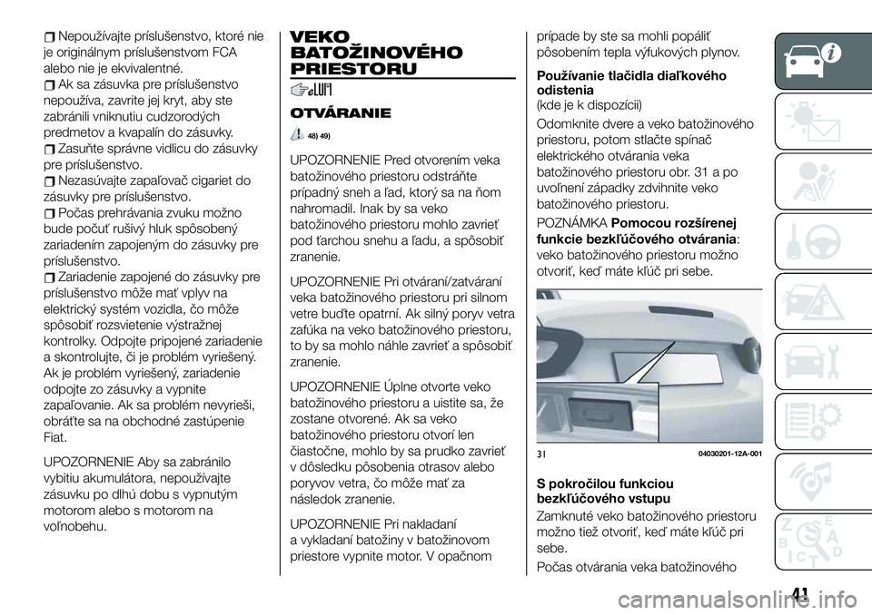 FIAT 124 SPIDER 2020 Návod na použitie a údržbu (in Slovakian) Nepoužívajte príslušenstvo, ktoré nie
je originálnym príslušenstvom FCA
alebo nie je ekvivalentné.
Ak sa zásuvka pre príslušenstvo
nepoužíva, zavrite jej kryt, aby ste
zabránili vniknut FIAT 124 SPIDER 2020 Návod na použitie a údržbu (in Slovakian) Nepoužívajte príslušenstvo, ktoré nie
je originálnym príslušenstvom FCA
alebo nie je ekvivalentné.
Ak sa zásuvka pre príslušenstvo
nepoužíva, zavrite jej kryt, aby ste
zabránili vniknut