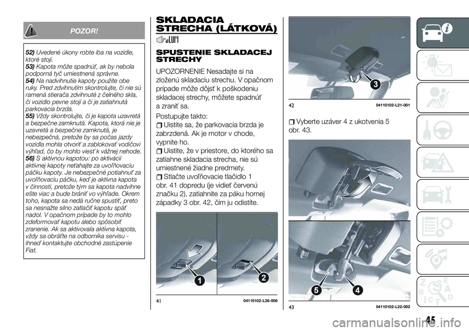 FIAT 124 SPIDER 2020 Návod na použitie a údržbu (in Slovakian) POZOR!
52)Uvedené úkony robte iba na vozidle,
ktoré stojí.
53)Kapota môže spadnúť, ak by nebola
podporná tyč umiestnená správne.
54)Na nadvihnutie kapoty použite obe
ruky. Pred zdvihnutí FIAT 124 SPIDER 2020 Návod na použitie a údržbu (in Slovakian) POZOR!
52)Uvedené úkony robte iba na vozidle,
ktoré stojí.
53)Kapota môže spadnúť, ak by nebola
podporná tyč umiestnená správne.
54)Na nadvihnutie kapoty použite obe
ruky. Pred zdvihnutí