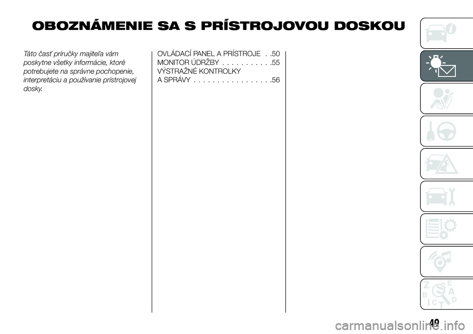 FIAT 124 SPIDER 2021  Návod na použitie a údržbu (in Slovakian) OBOZNÁMENIE SA S PRÍSTROJOVOU DOSKOU
Táto časť príručky majiteľa vám
poskytne všetky informácie, ktoré
potrebujete na správne pochopenie,
interpretáciu a používanie prístrojovej
dosky