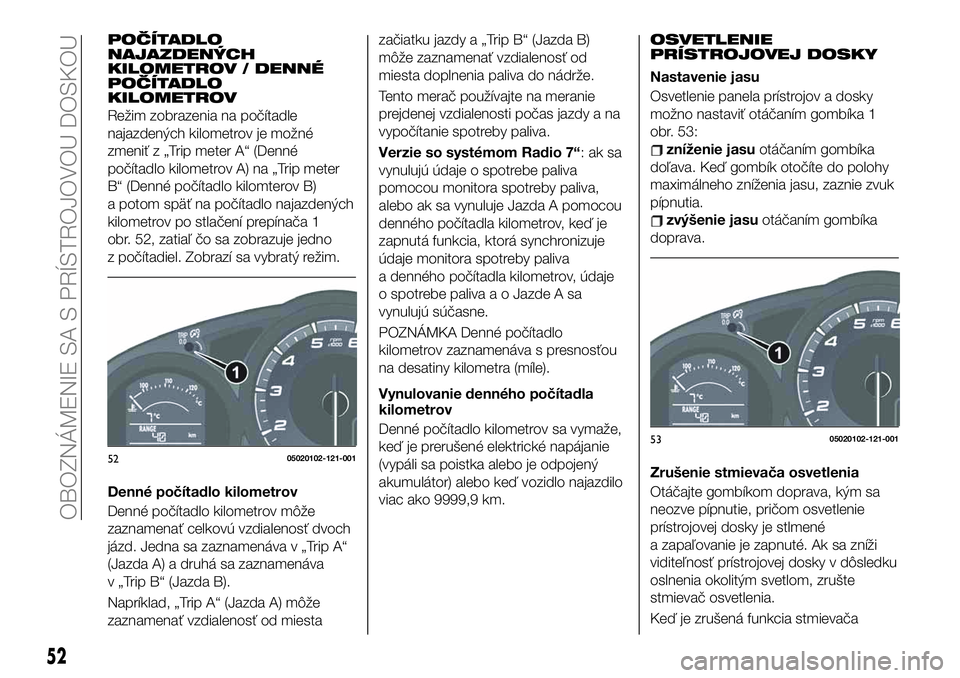 FIAT 124 SPIDER 2020  Návod na použitie a údržbu (in Slovakian) POČÍTADLO
NAJAZDENÝCH
KILOMETROV / DENNÉ
POČÍTADLO
KILOMETROV
Režim zobrazenia na počítadle
najazdených kilometrov je možné
zmeniť z „Trip meter A“ (Denné
počítadlo kilometrov A) n