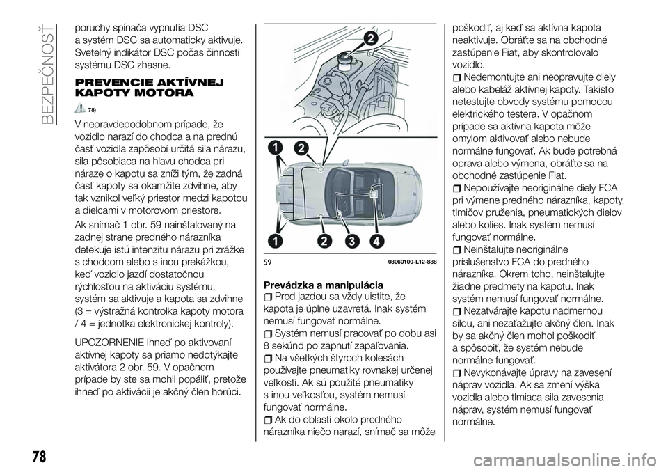 FIAT 124 SPIDER 2019 Návod na použitie a údržbu (in Slovakian) poruchy spínača vypnutia DSC
a systém DSC sa automaticky aktivuje.
Svetelný indikátor DSC počas činnosti
systému DSC zhasne.
PREVENCIE AKTÍVNEJ
KAPOTY MOTORA
78)
V nepravdepodobnom prípade, FIAT 124 SPIDER 2019 Návod na použitie a údržbu (in Slovakian) poruchy spínača vypnutia DSC
a systém DSC sa automaticky aktivuje.
Svetelný indikátor DSC počas činnosti
systému DSC zhasne.
PREVENCIE AKTÍVNEJ
KAPOTY MOTORA
78)
V nepravdepodobnom prípade,