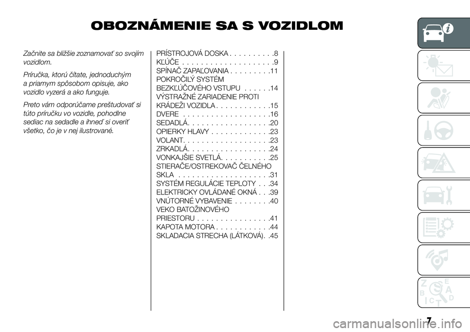 FIAT 124 SPIDER 2021  Návod na použitie a údržbu (in Slovakian) OBOZNÁMENIE SA S VOZIDLOM
Začnite sa bližšie zoznamovať so svojím
vozidlom.
Príručka, ktorú čítate, jednoduchým
a priamym spôsobom opisuje, ako
vozidlo vyzerá a ako funguje.
Preto vám o