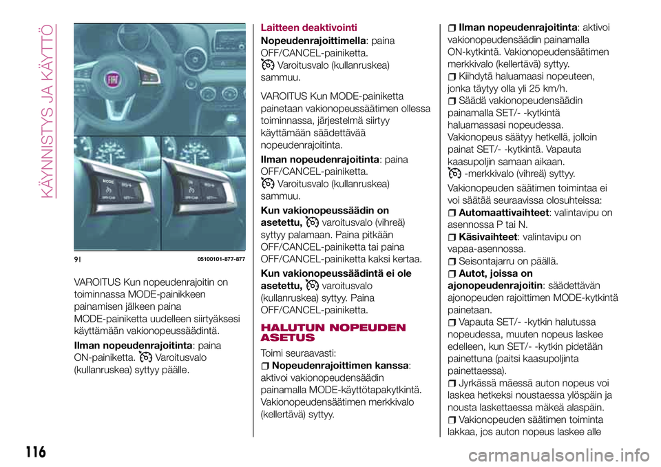 FIAT 124 SPIDER 2018 Käyttö- ja huolto-ohjekirja (in in Finnish) VAROITUS Kun nopeudenrajoitin on
toiminnassa MODE-painikkeen
painamisen jälkeen paina
MODE-painiketta uudelleen siirtyäksesi
käyttämään vakionopeussäädintä.
Ilman nopeudenrajoitinta: paina
ON FIAT 124 SPIDER 2018 Käyttö- ja huolto-ohjekirja (in in Finnish) VAROITUS Kun nopeudenrajoitin on
toiminnassa MODE-painikkeen
painamisen jälkeen paina
MODE-painiketta uudelleen siirtyäksesi
käyttämään vakionopeussäädintä.
Ilman nopeudenrajoitinta: paina
ON