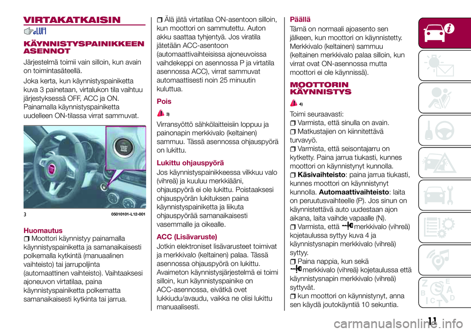 FIAT 124 SPIDER 2018  Käyttö- ja huolto-ohjekirja (in in Finnish) VIRTAKATKAISIN
KÄYNNISTYSPAINIKKEEN
ASENNOT
Järjestelmä toimii vain silloin, kun avain
on toimintasäteellä.
Joka kerta, kun käynnistyspainiketta
kuva 3 painetaan, virtalukon tila vaihtuu
järjes