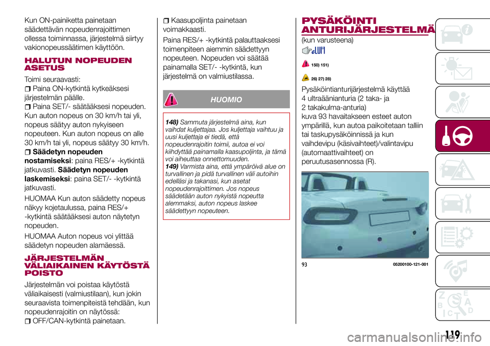 FIAT 124 SPIDER 2018 Käyttö- ja huolto-ohjekirja (in in Finnish) Kun ON-painiketta painetaan
säädettävän nopeudenrajoittimen
ollessa toiminnassa, järjestelmä siirtyy
vakionopeussäätimen käyttöön.
HALUTUN NOPEUDEN
ASETUS
Toimi seuraavasti:
Paina ON-kytkin FIAT 124 SPIDER 2018 Käyttö- ja huolto-ohjekirja (in in Finnish) Kun ON-painiketta painetaan
säädettävän nopeudenrajoittimen
ollessa toiminnassa, järjestelmä siirtyy
vakionopeussäätimen käyttöön.
HALUTUN NOPEUDEN
ASETUS
Toimi seuraavasti:
Paina ON-kytkin