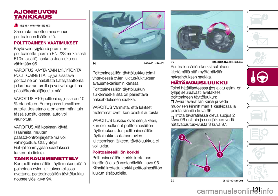 FIAT 124 SPIDER 2018 Käyttö- ja huolto-ohjekirja (in in Finnish) AJONEUVON
TANKKAUS
152) 153) 154) 155) 156) 157)
Sammuta moottori aina ennen
polttoaineen lisäämistä.
POLTTOAINEEN VAATIMUKSET
Käytä vain lyijytöntä premium-
polttoainetta (normin EN 228 mukais FIAT 124 SPIDER 2018 Käyttö- ja huolto-ohjekirja (in in Finnish) AJONEUVON
TANKKAUS
152) 153) 154) 155) 156) 157)
Sammuta moottori aina ennen
polttoaineen lisäämistä.
POLTTOAINEEN VAATIMUKSET
Käytä vain lyijytöntä premium-
polttoainetta (normin EN 228 mukais