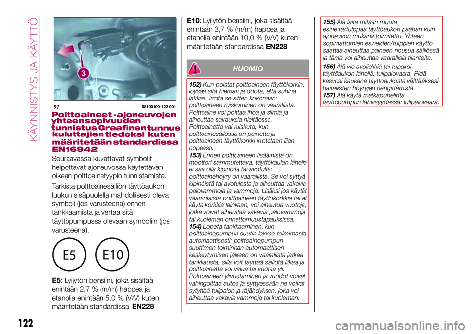 FIAT 124 SPIDER 2018 Käyttö- ja huolto-ohjekirja (in in Finnish) HUOMIO
152)Kun poistat polttoaineen täyttökorkin,
löysää sitä hieman ja odota, että suhina
lakkaa, irrota se sitten kokonaan:
polttoaineen ruiskuminen on vaarallista.
Polttoaine voi polttaa iho FIAT 124 SPIDER 2018 Käyttö- ja huolto-ohjekirja (in in Finnish) HUOMIO
152)Kun poistat polttoaineen täyttökorkin,
löysää sitä hieman ja odota, että suhina
lakkaa, irrota se sitten kokonaan:
polttoaineen ruiskuminen on vaarallista.
Polttoaine voi polttaa iho