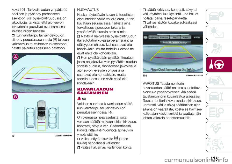 FIAT 124 SPIDER 2018 Käyttö- ja huolto-ohjekirja (in in Finnish) kuva 101. Tarkkaile auton ympäristöä
edelleen ja pysähdy parhaaseen
asentoon (jos pysäköintiruudussa on
jakoviivoja, tarkista, että ajoneuvon
leveyden ohjausviivat ovat samassa
linjassa niiden FIAT 124 SPIDER 2018 Käyttö- ja huolto-ohjekirja (in in Finnish) kuva 101. Tarkkaile auton ympäristöä
edelleen ja pysähdy parhaaseen
asentoon (jos pysäköintiruudussa on
jakoviivoja, tarkista, että ajoneuvon
leveyden ohjausviivat ovat samassa
linjassa niiden
