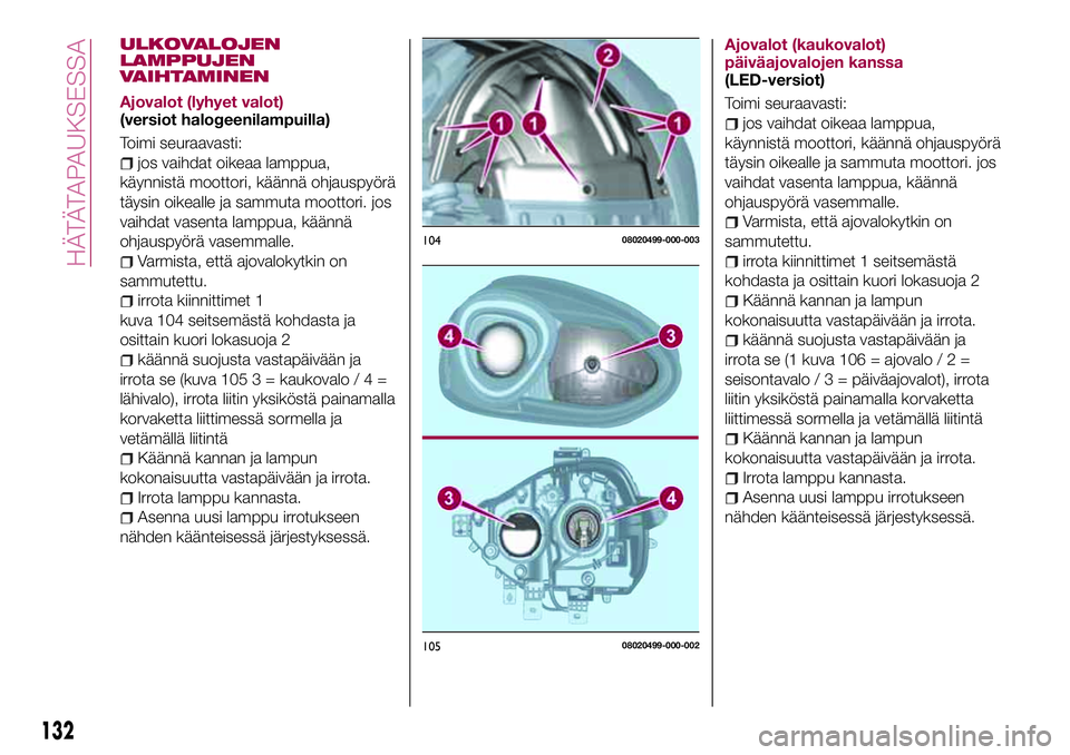 FIAT 124 SPIDER 2018 Käyttö- ja huolto-ohjekirja (in in Finnish) ULKOVALOJEN
LAMPPUJEN
VAIHTAMINEN
Ajovalot (lyhyet valot)
(versiot halogeenilampuilla)
Toimi seuraavasti:
jos vaihdat oikeaa lamppua,
käynnistä moottori, käännä ohjauspyörä
täysin oikealle ja FIAT 124 SPIDER 2018 Käyttö- ja huolto-ohjekirja (in in Finnish) ULKOVALOJEN
LAMPPUJEN
VAIHTAMINEN
Ajovalot (lyhyet valot)
(versiot halogeenilampuilla)
Toimi seuraavasti:
jos vaihdat oikeaa lamppua,
käynnistä moottori, käännä ohjauspyörä
täysin oikealle ja
