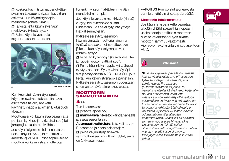 FIAT 124 SPIDER 2018  Käyttö- ja huolto-ohjekirja (in in Finnish) Kosketa käynnistysnappia käyttäen
avaimen takapuolta (kuten kuva 5 on
esitetty), kun käynnistysnapin
merkkivalo (vihreä) vilkkuu.
Tarkista, että käynnistysnapin
merkkivalo (vihreä) syttyy.
Pai