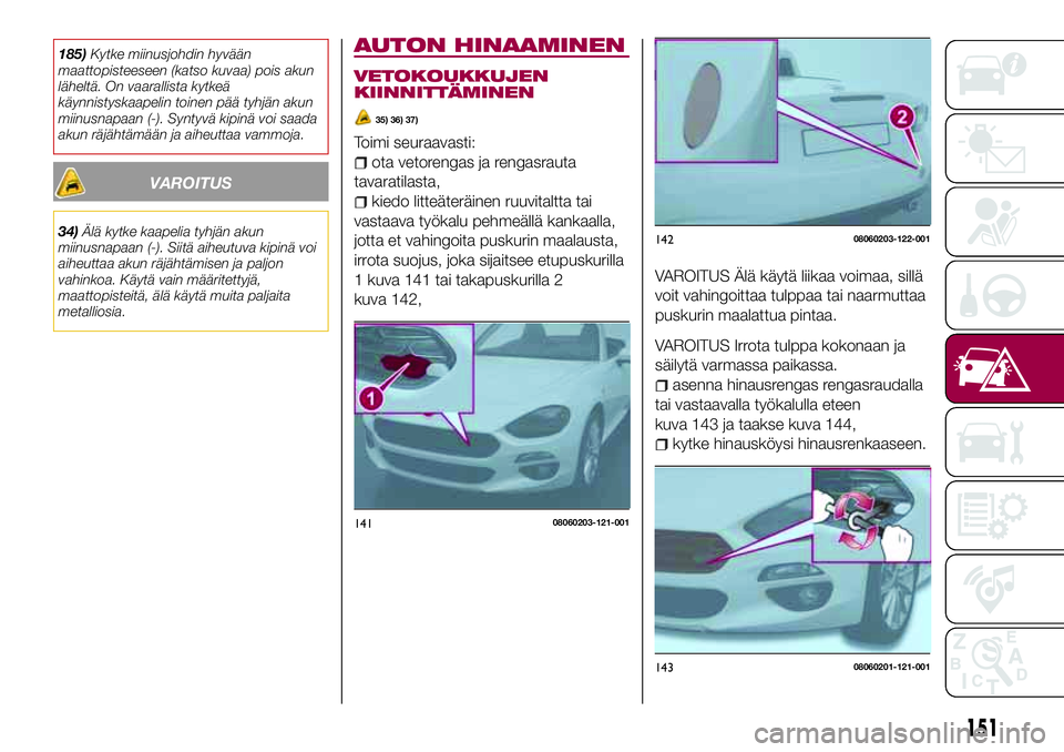 FIAT 124 SPIDER 2018 Käyttö- ja huolto-ohjekirja (in in Finnish) 185)Kytke miinusjohdin hyvään
maattopisteeseen (katso kuvaa) pois akun
läheltä. On vaarallista kytkeä
käynnistyskaapelin toinen pää tyhjän akun
miinusnapaan (-). Syntyvä kipinä voi saada
ak FIAT 124 SPIDER 2018 Käyttö- ja huolto-ohjekirja (in in Finnish) 185)Kytke miinusjohdin hyvään
maattopisteeseen (katso kuvaa) pois akun
läheltä. On vaarallista kytkeä
käynnistyskaapelin toinen pää tyhjän akun
miinusnapaan (-). Syntyvä kipinä voi saada
ak