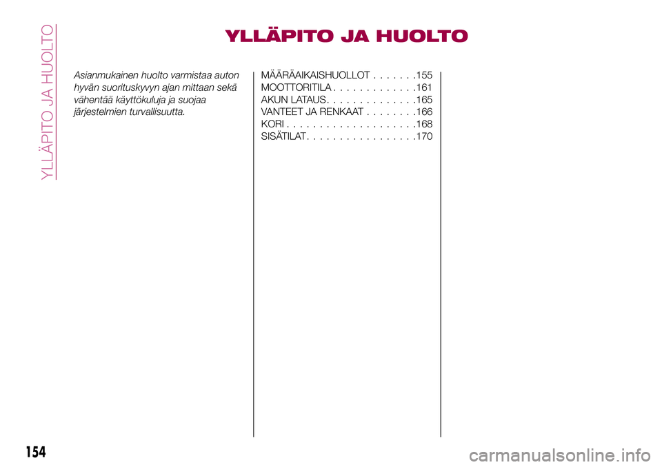 FIAT 124 SPIDER 2018 Käyttö- ja huolto-ohjekirja (in in Finnish) YLLÄPITO JA HUOLTO
Asianmukainen huolto varmistaa auton
hyvän suorituskyvyn ajan mittaan sekä
vähentää käyttökuluja ja suojaa
järjestelmien turvallisuutta.MÄÄRÄAIKAISHUOLLOT.......155
MOOT FIAT 124 SPIDER 2018 Käyttö- ja huolto-ohjekirja (in in Finnish) YLLÄPITO JA HUOLTO
Asianmukainen huolto varmistaa auton
hyvän suorituskyvyn ajan mittaan sekä
vähentää käyttökuluja ja suojaa
järjestelmien turvallisuutta.MÄÄRÄAIKAISHUOLLOT.......155
MOOT