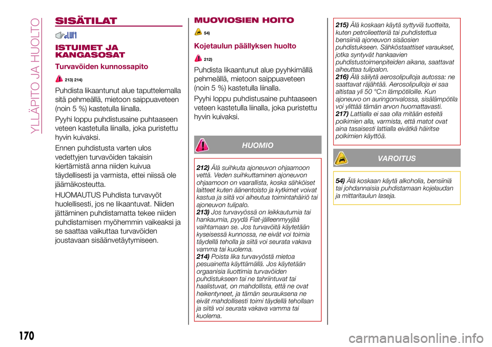FIAT 124 SPIDER 2018 Käyttö- ja huolto-ohjekirja (in in Finnish) SISÄTILAT
ISTUIMET JA
KANGASOSAT
Turvavöiden kunnossapito
213) 214)
Puhdista likaantunut alue taputtelemalla
sitä pehmeällä, mietoon saippuaveteen
(noin 5 %) kastetulla liinalla.
Pyyhi loppu puhd FIAT 124 SPIDER 2018 Käyttö- ja huolto-ohjekirja (in in Finnish) SISÄTILAT
ISTUIMET JA
KANGASOSAT
Turvavöiden kunnossapito
213) 214)
Puhdista likaantunut alue taputtelemalla
sitä pehmeällä, mietoon saippuaveteen
(noin 5 %) kastetulla liinalla.
Pyyhi loppu puhd