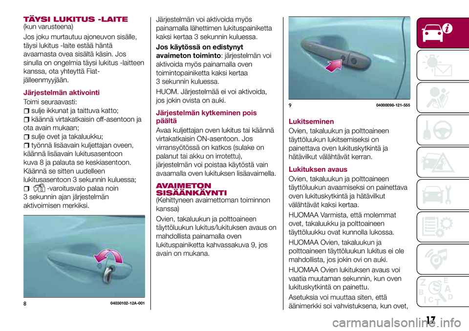 FIAT 124 SPIDER 2018  Käyttö- ja huolto-ohjekirja (in in Finnish) TÄYSI LUKITUS -LAITE(kun varusteena)
Jos joku murtautuu ajoneuvon sisälle,
täysi lukitus -laite estää häntä
avaamasta ovea sisältä käsin. Jos
sinulla on ongelmia täysi lukitus -laitteen
kan