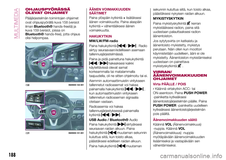 FIAT 124 SPIDER 2018 Käyttö- ja huolto-ohjekirja (in in Finnish) OHJAUSPYÖRÄSSÄ
OLEVAT OHJAIMET
Pääjärjestelmän toimintojen ohjaimet
ovat ohjauspyörällä kuva 158 (versiot
ilman
Bluetooth®hands-freetä) ja
kuva 159 (versiot, joissa on
Bluetooth®hands-fre FIAT 124 SPIDER 2018 Käyttö- ja huolto-ohjekirja (in in Finnish) OHJAUSPYÖRÄSSÄ
OLEVAT OHJAIMET
Pääjärjestelmän toimintojen ohjaimet
ovat ohjauspyörällä kuva 158 (versiot
ilman
Bluetooth®hands-freetä) ja
kuva 159 (versiot, joissa on
Bluetooth®hands-fre