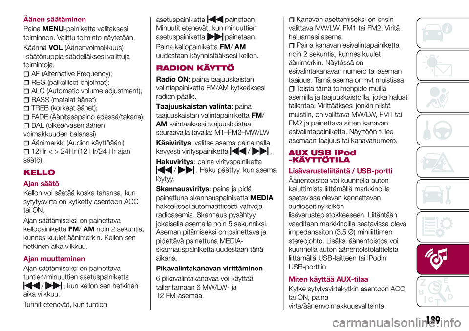 FIAT 124 SPIDER 2018  Käyttö- ja huolto-ohjekirja (in in Finnish) Äänen säätäminen
PainaMENU-painiketta valitaksesi
toiminnon. Valittu toiminto näytetään.
KäännäVOL(Äänenvoimakkuus)
-säätönuppia säädelläksesi valittuja
toimintoja:
AF (Alternative 