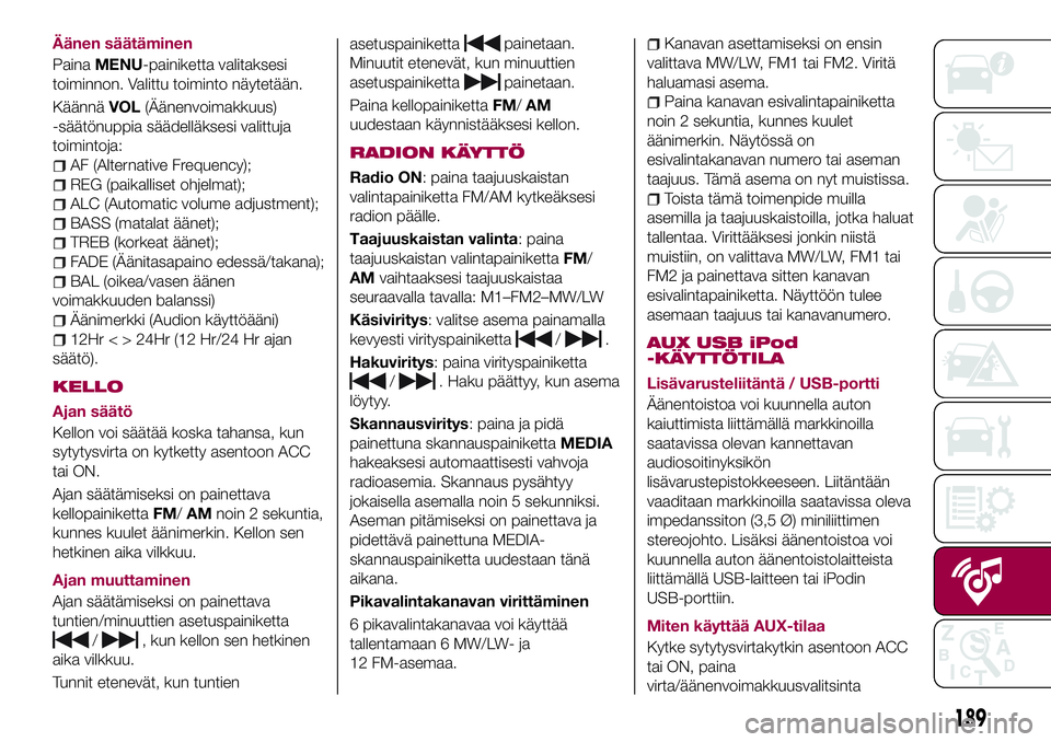 FIAT 124 SPIDER 2018 Käyttö- ja huolto-ohjekirja (in in Finnish) Äänen säätäminen
PainaMENU-painiketta valitaksesi
toiminnon. Valittu toiminto näytetään.
KäännäVOL(Äänenvoimakkuus)
-säätönuppia säädelläksesi valittuja
toimintoja:
AF (Alternative FIAT 124 SPIDER 2018 Käyttö- ja huolto-ohjekirja (in in Finnish) Äänen säätäminen
PainaMENU-painiketta valitaksesi
toiminnon. Valittu toiminto näytetään.
KäännäVOL(Äänenvoimakkuus)
-säätönuppia säädelläksesi valittuja
toimintoja:
AF (Alternative