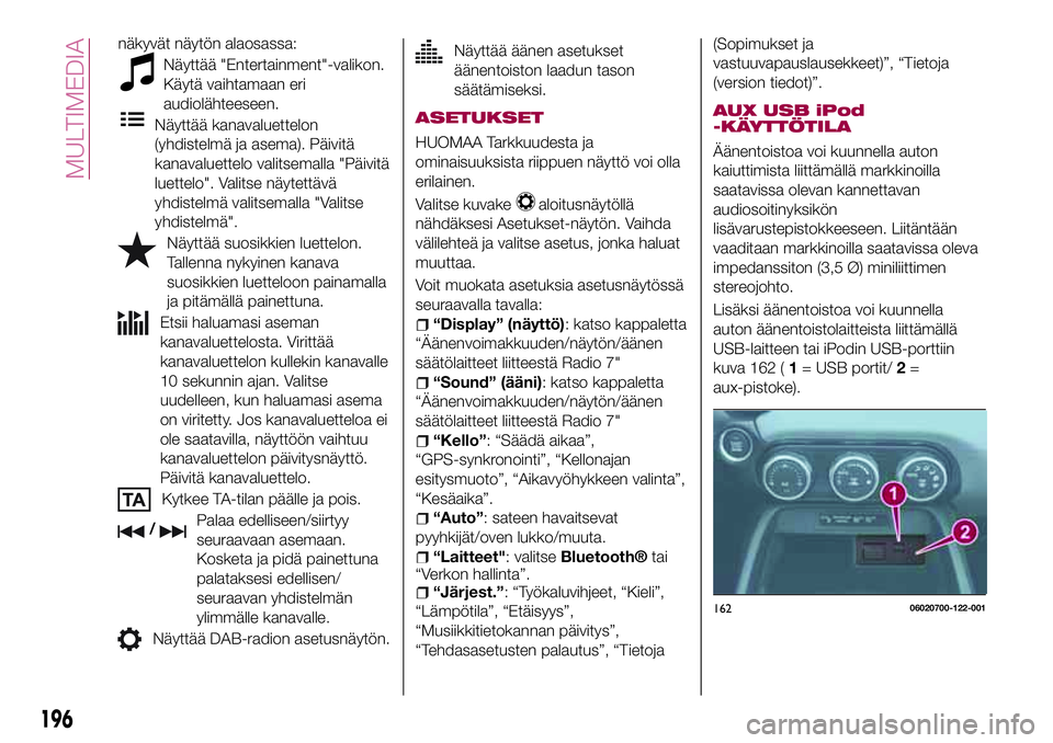FIAT 124 SPIDER 2018 Käyttö- ja huolto-ohjekirja (in in Finnish) näkyvät näytön alaosassa:
Näyttää "Entertainment"-valikon.
Käytä vaihtamaan eri
audiolähteeseen.
Näyttää kanavaluettelon
(yhdistelmä ja asema). Päivitä
kanavaluettelo valitsema FIAT 124 SPIDER 2018 Käyttö- ja huolto-ohjekirja (in in Finnish) näkyvät näytön alaosassa:
Näyttää "Entertainment"-valikon.
Käytä vaihtamaan eri
audiolähteeseen.
Näyttää kanavaluettelon
(yhdistelmä ja asema). Päivitä
kanavaluettelo valitsema