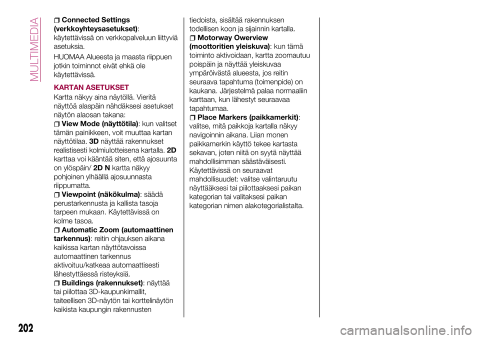 FIAT 124 SPIDER 2018 Käyttö- ja huolto-ohjekirja (in in Finnish) Connected Settings
(verkkoyhteysasetukset):
käytettävissä on verkkopalveluun liittyviä
asetuksia.
HUOMAA Alueesta ja maasta riippuen
jotkin toiminnot eivät ehkä ole
käytettävissä.
KARTAN ASET FIAT 124 SPIDER 2018 Käyttö- ja huolto-ohjekirja (in in Finnish) Connected Settings
(verkkoyhteysasetukset):
käytettävissä on verkkopalveluun liittyviä
asetuksia.
HUOMAA Alueesta ja maasta riippuen
jotkin toiminnot eivät ehkä ole
käytettävissä.
KARTAN ASET