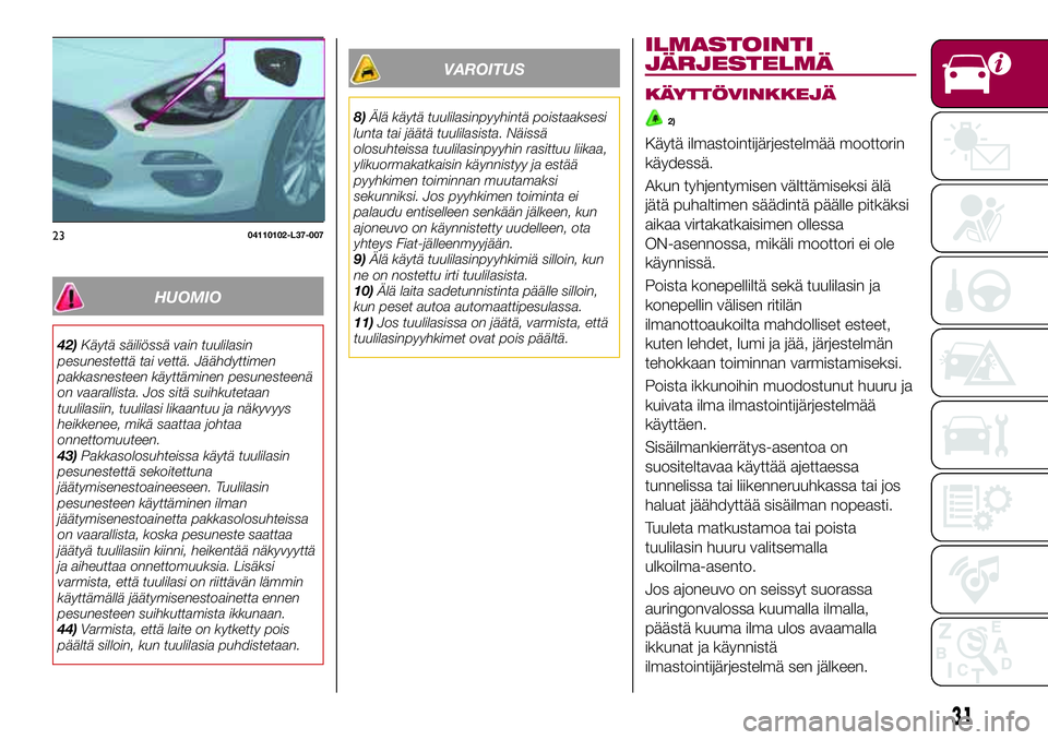 FIAT 124 SPIDER 2018 Käyttö- ja huolto-ohjekirja (in in Finnish) HUOMIO
42)Käytä säiliössä vain tuulilasin
pesunestettä tai vettä. Jäähdyttimen
pakkasnesteen käyttäminen pesunesteenä
on vaarallista. Jos sitä suihkutetaan
tuulilasiin, tuulilasi likaantu FIAT 124 SPIDER 2018 Käyttö- ja huolto-ohjekirja (in in Finnish) HUOMIO
42)Käytä säiliössä vain tuulilasin
pesunestettä tai vettä. Jäähdyttimen
pakkasnesteen käyttäminen pesunesteenä
on vaarallista. Jos sitä suihkutetaan
tuulilasiin, tuulilasi likaantu