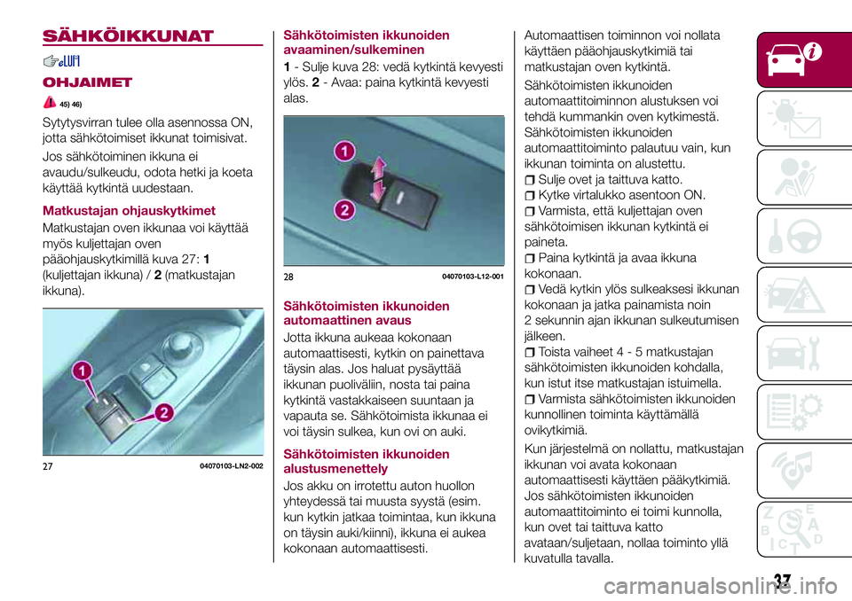 FIAT 124 SPIDER 2018 Käyttö- ja huolto-ohjekirja (in in Finnish) SÄHKÖIKKUNAT
OHJAIMET
45) 46)
Sytytysvirran tulee olla asennossa ON,
jotta sähkötoimiset ikkunat toimisivat.
Jos sähkötoiminen ikkuna ei
avaudu/sulkeudu, odota hetki ja koeta
käyttää kytkint FIAT 124 SPIDER 2018 Käyttö- ja huolto-ohjekirja (in in Finnish) SÄHKÖIKKUNAT
OHJAIMET
45) 46)
Sytytysvirran tulee olla asennossa ON,
jotta sähkötoimiset ikkunat toimisivat.
Jos sähkötoiminen ikkuna ei
avaudu/sulkeudu, odota hetki ja koeta
käyttää kytkint
