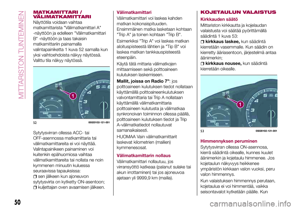 FIAT 124 SPIDER 2018 Käyttö- ja huolto-ohjekirja (in in Finnish) MATKAMITTARI /
VÄLIMATKAMITTARI
Näyttötila voidaan vaihtaa
matkamittarista "Välimatkamittari A"
-näyttöön ja edelleen "Välimatkamittari
B" -näyttöön ja taas takaisin
matkami FIAT 124 SPIDER 2018 Käyttö- ja huolto-ohjekirja (in in Finnish) MATKAMITTARI /
VÄLIMATKAMITTARI
Näyttötila voidaan vaihtaa
matkamittarista "Välimatkamittari A"
-näyttöön ja edelleen "Välimatkamittari
B" -näyttöön ja taas takaisin
matkami