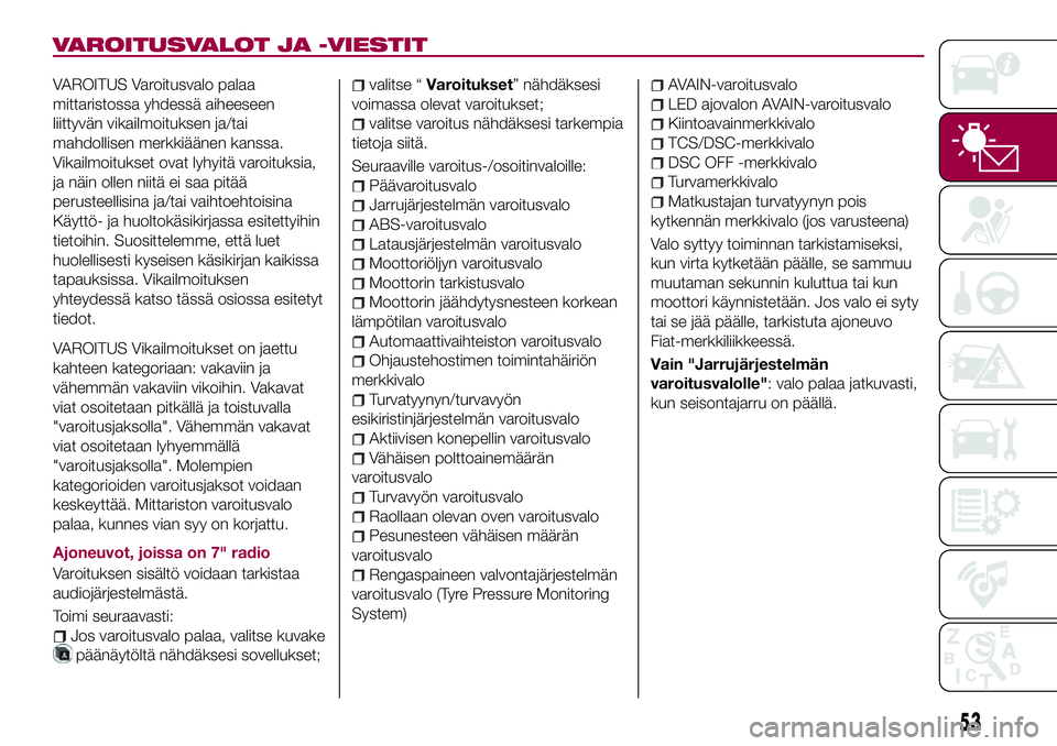 FIAT 124 SPIDER 2018 Käyttö- ja huolto-ohjekirja (in in Finnish) VAROITUSVALOT JA -VIESTIT
VAROITUS Varoitusvalo palaa
mittaristossa yhdessä aiheeseen
liittyvän vikailmoituksen ja/tai
mahdollisen merkkiäänen kanssa.
Vikailmoitukset ovat lyhyitä varoituksia,
ja FIAT 124 SPIDER 2018 Käyttö- ja huolto-ohjekirja (in in Finnish) VAROITUSVALOT JA -VIESTIT
VAROITUS Varoitusvalo palaa
mittaristossa yhdessä aiheeseen
liittyvän vikailmoituksen ja/tai
mahdollisen merkkiäänen kanssa.
Vikailmoitukset ovat lyhyitä varoituksia,
ja