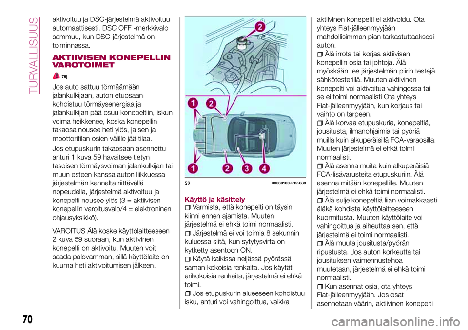 FIAT 124 SPIDER 2018 Käyttö- ja huolto-ohjekirja (in in Finnish) aktivoituu ja DSC-järjestelmä aktivoituu
automaattisesti. DSC OFF -merkkivalo
sammuu, kun DSC-järjestelmä on
toiminnassa.
AKTIIVISEN KONEPELLIN
VAROTOIMET
75)
Jos auto sattuu törmäämään
jalan FIAT 124 SPIDER 2018 Käyttö- ja huolto-ohjekirja (in in Finnish) aktivoituu ja DSC-järjestelmä aktivoituu
automaattisesti. DSC OFF -merkkivalo
sammuu, kun DSC-järjestelmä on
toiminnassa.
AKTIIVISEN KONEPELLIN
VAROTOIMET
75)
Jos auto sattuu törmäämään
jalan