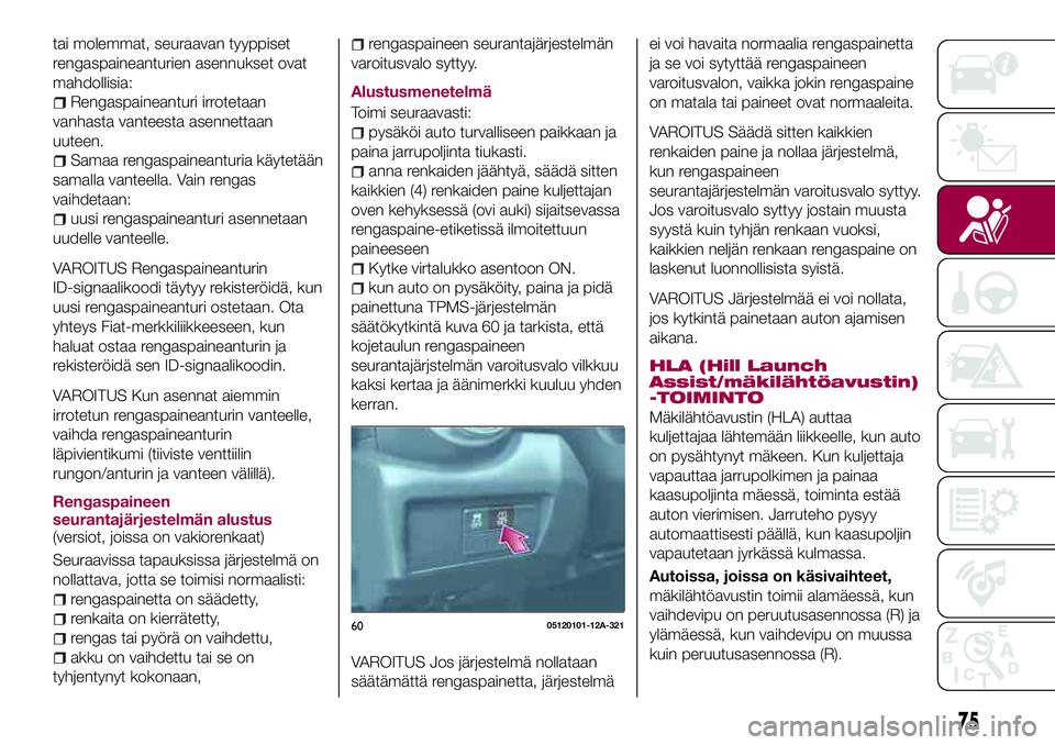 FIAT 124 SPIDER 2018 Käyttö- ja huolto-ohjekirja (in in Finnish) tai molemmat, seuraavan tyyppiset
rengaspaineanturien asennukset ovat
mahdollisia:
Rengaspaineanturi irrotetaan
vanhasta vanteesta asennettaan
uuteen.
Samaa rengaspaineanturia käytetään
samalla van FIAT 124 SPIDER 2018 Käyttö- ja huolto-ohjekirja (in in Finnish) tai molemmat, seuraavan tyyppiset
rengaspaineanturien asennukset ovat
mahdollisia:
Rengaspaineanturi irrotetaan
vanhasta vanteesta asennettaan
uuteen.
Samaa rengaspaineanturia käytetään
samalla van