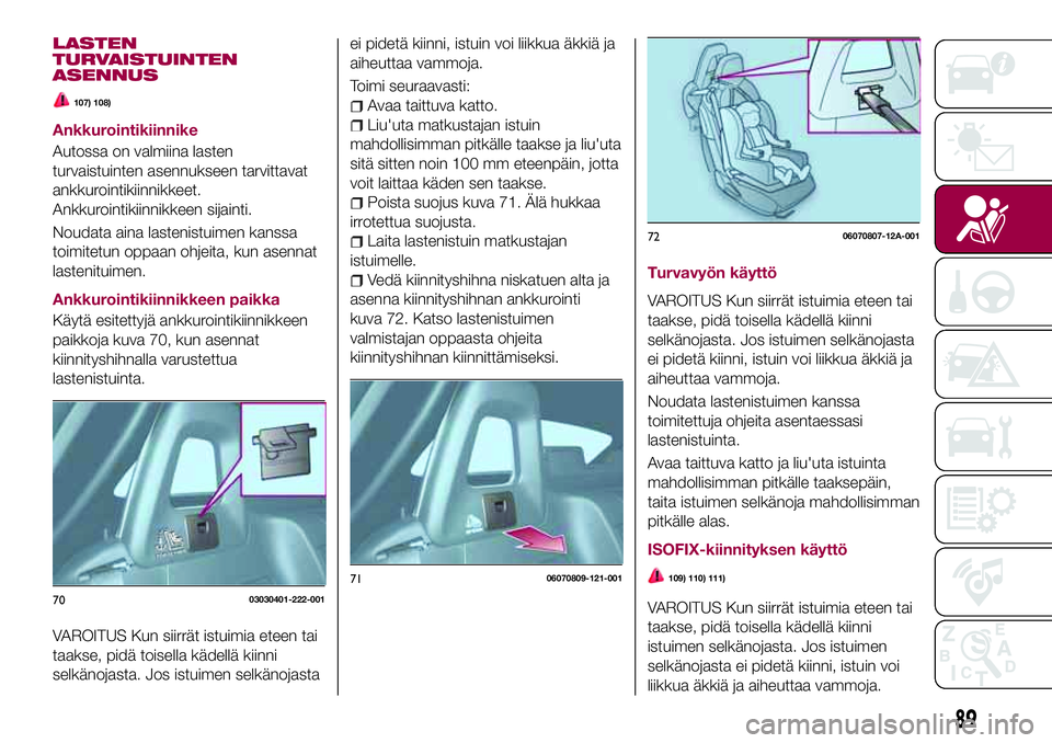 FIAT 124 SPIDER 2018 Käyttö- ja huolto-ohjekirja (in in Finnish) LASTEN
TURVAISTUINTEN
ASENNUS
107) 108)
Ankkurointikiinnike
Autossa on valmiina lasten
turvaistuinten asennukseen tarvittavat
ankkurointikiinnikkeet.
Ankkurointikiinnikkeen sijainti.
Noudata aina last FIAT 124 SPIDER 2018 Käyttö- ja huolto-ohjekirja (in in Finnish) LASTEN
TURVAISTUINTEN
ASENNUS
107) 108)
Ankkurointikiinnike
Autossa on valmiina lasten
turvaistuinten asennukseen tarvittavat
ankkurointikiinnikkeet.
Ankkurointikiinnikkeen sijainti.
Noudata aina last