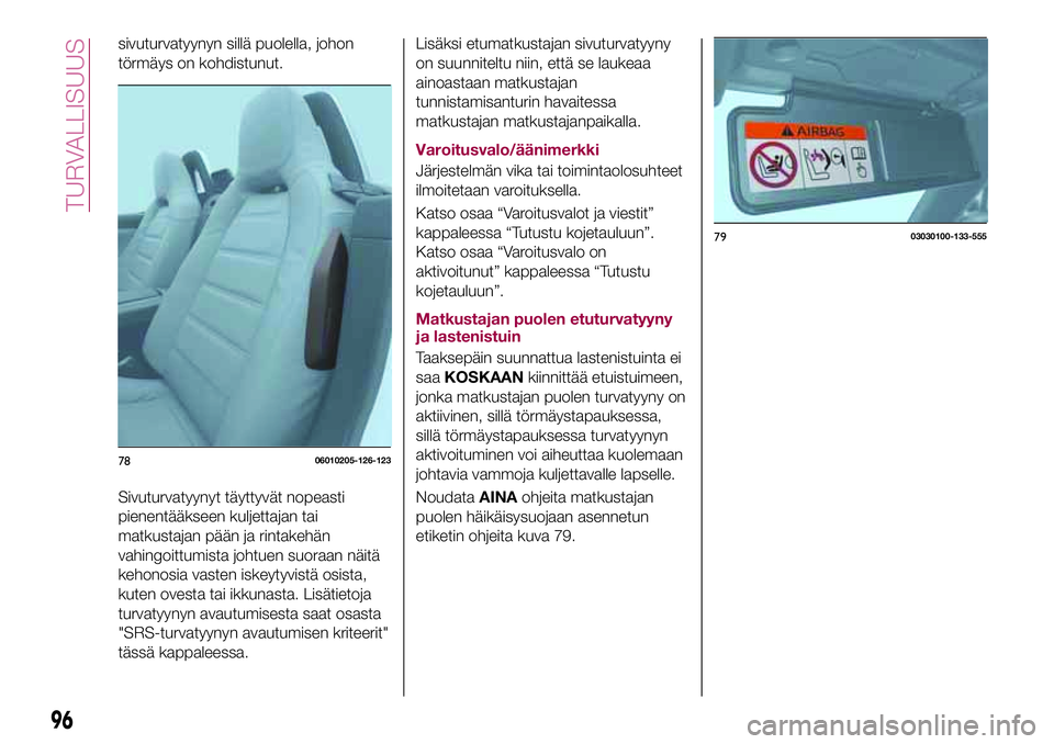 FIAT 124 SPIDER 2018 Käyttö- ja huolto-ohjekirja (in in Finnish) sivuturvatyynyn sillä puolella, johon
törmäys on kohdistunut.
Sivuturvatyynyt täyttyvät nopeasti
pienentääkseen kuljettajan tai
matkustajan pään ja rintakehän
vahingoittumista johtuen suoraa FIAT 124 SPIDER 2018 Käyttö- ja huolto-ohjekirja (in in Finnish) sivuturvatyynyn sillä puolella, johon
törmäys on kohdistunut.
Sivuturvatyynyt täyttyvät nopeasti
pienentääkseen kuljettajan tai
matkustajan pään ja rintakehän
vahingoittumista johtuen suoraa