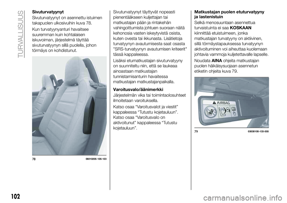 FIAT 124 SPIDER 2021  Käyttö- ja huolto-ohjekirja (in in Finnish) Sivuturvatyynyt
Sivuturvatyynyt on asennettu istuimen
takapuolen ulkosivuihin kuva 78.
Kun turvatyynyanturi havaitsee
suuremman kuin kohtalaisen
iskuvoiman, järjestelmä täyttää
sivuturvatyynyn si