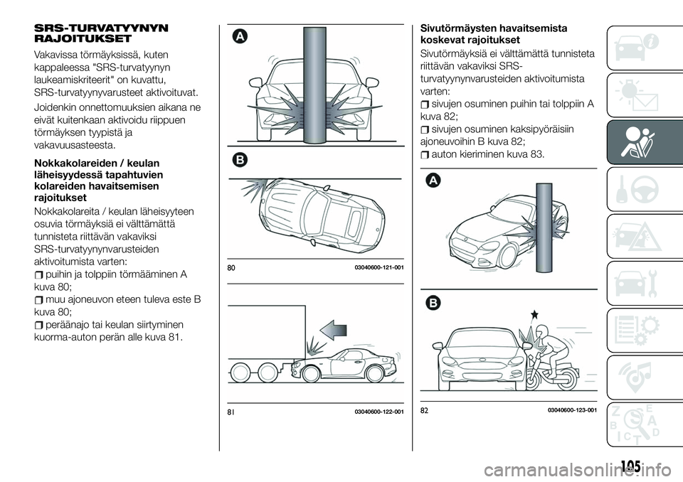 FIAT 124 SPIDER 2020 Käyttö- ja huolto-ohjekirja (in in Finnish) SRS-TURVATYYNYN
RAJOITUKSET
Vakavissa törmäyksissä, kuten
kappaleessa "SRS-turvatyynyn
laukeamiskriteerit" on kuvattu,
SRS-turvatyynyvarusteet aktivoituvat.
Joidenkin onnettomuuksien aikana FIAT 124 SPIDER 2020 Käyttö- ja huolto-ohjekirja (in in Finnish) SRS-TURVATYYNYN
RAJOITUKSET
Vakavissa törmäyksissä, kuten
kappaleessa "SRS-turvatyynyn
laukeamiskriteerit" on kuvattu,
SRS-turvatyynyvarusteet aktivoituvat.
Joidenkin onnettomuuksien aikana