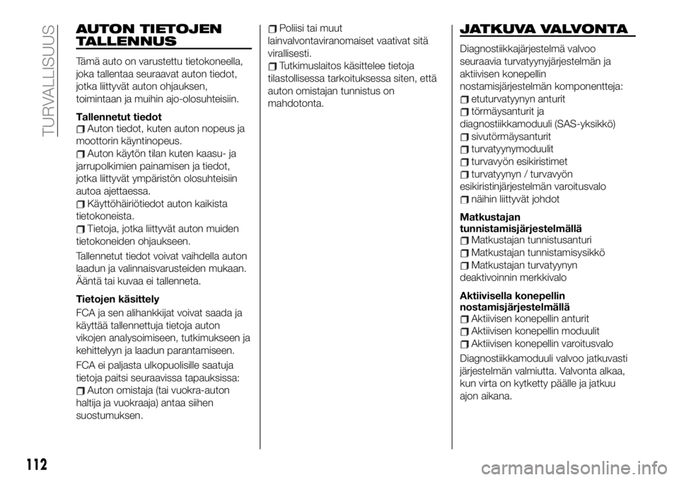 FIAT 124 SPIDER 2020 Käyttö- ja huolto-ohjekirja (in in Finnish) AUTON TIETOJEN
TALLENNUS
Tämä auto on varustettu tietokoneella,
joka tallentaa seuraavat auton tiedot,
jotka liittyvät auton ohjauksen,
toimintaan ja muihin ajo-olosuhteisiin.
Tallennetut tiedot
Au FIAT 124 SPIDER 2020 Käyttö- ja huolto-ohjekirja (in in Finnish) AUTON TIETOJEN
TALLENNUS
Tämä auto on varustettu tietokoneella,
joka tallentaa seuraavat auton tiedot,
jotka liittyvät auton ohjauksen,
toimintaan ja muihin ajo-olosuhteisiin.
Tallennetut tiedot
Au