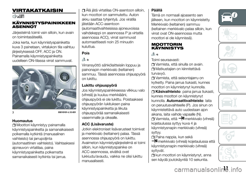 FIAT 124 SPIDER 2020 Käyttö- ja huolto-ohjekirja (in in Finnish) VIRTAKATKAISIN
KÄYNNISTYSPAINIKKEEN
ASENNOT
Järjestelmä toimii vain silloin, kun avain
on toimintasäteellä.
Joka kerta, kun käynnistyspainiketta
kuva 3 painetaan, virtalukon tila vaihtuu
järjes FIAT 124 SPIDER 2020 Käyttö- ja huolto-ohjekirja (in in Finnish) VIRTAKATKAISIN
KÄYNNISTYSPAINIKKEEN
ASENNOT
Järjestelmä toimii vain silloin, kun avain
on toimintasäteellä.
Joka kerta, kun käynnistyspainiketta
kuva 3 painetaan, virtalukon tila vaihtuu
järjes