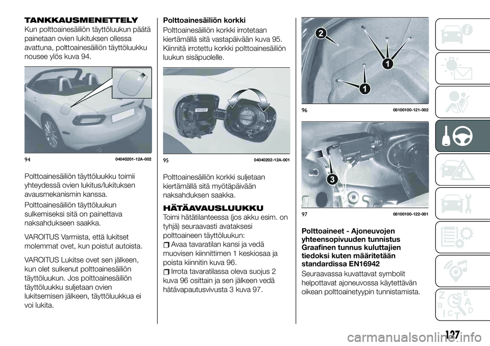 FIAT 124 SPIDER 2020 Käyttö- ja huolto-ohjekirja (in in Finnish) TANKKAUSMENETTELY
Kun polttoainesäiliön täyttöluukun päätä
painetaan ovien lukituksen ollessa
avattuna, polttoainesäiliön täyttöluukku
nousee ylös kuva 94.
Polttoainesäiliön täyttöluuk FIAT 124 SPIDER 2020 Käyttö- ja huolto-ohjekirja (in in Finnish) TANKKAUSMENETTELY
Kun polttoainesäiliön täyttöluukun päätä
painetaan ovien lukituksen ollessa
avattuna, polttoainesäiliön täyttöluukku
nousee ylös kuva 94.
Polttoainesäiliön täyttöluuk