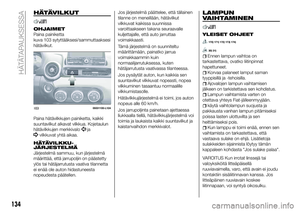 FIAT 124 SPIDER 2020  Käyttö- ja huolto-ohjekirja (in in Finnish) HÄTÄVILKUT
OHJAIMET
Paina painiketta
kuva 103 sytyttääksesi/sammuttaaksesi
hätävilkut.
Paina hätävilkkujen painiketta, kaikki
suuntavilkut alkavat vilkkua. Kojetaulun
hätävilkkujen merkkival