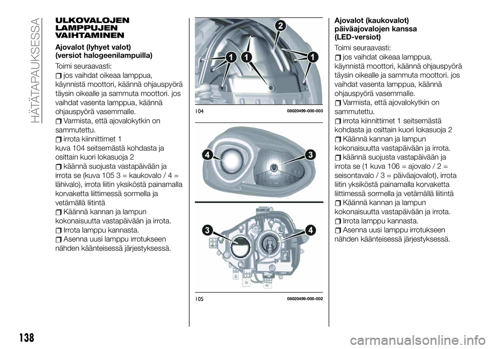 FIAT 124 SPIDER 2020  Käyttö- ja huolto-ohjekirja (in in Finnish) ULKOVALOJEN
LAMPPUJEN
VAIHTAMINEN
Ajovalot (lyhyet valot)
(versiot halogeenilampuilla)
Toimi seuraavasti:
jos vaihdat oikeaa lamppua,
käynnistä moottori, käännä ohjauspyörä
täysin oikealle ja 