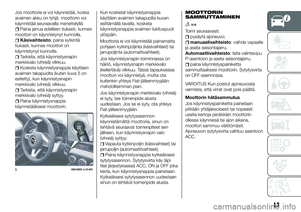 FIAT 124 SPIDER 2020 Käyttö- ja huolto-ohjekirja (in in Finnish) Jos moottoria ei voi käynnistää, koska
avaimen akku on tyhjä. moottorin voi
käynnistää seuraavalla menettelyllä:
Paina jarrua edelleen tiukasti, kunnes
moottori on käynnistynyt kunnolla.
Käs FIAT 124 SPIDER 2020 Käyttö- ja huolto-ohjekirja (in in Finnish) Jos moottoria ei voi käynnistää, koska
avaimen akku on tyhjä. moottorin voi
käynnistää seuraavalla menettelyllä:
Paina jarrua edelleen tiukasti, kunnes
moottori on käynnistynyt kunnolla.
Käs