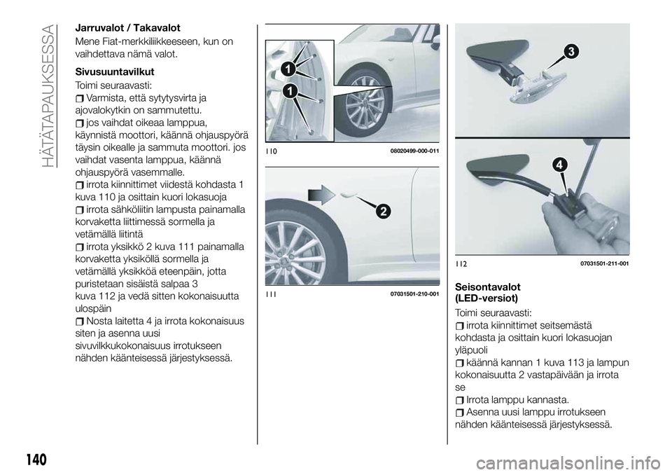 FIAT 124 SPIDER 2020  Käyttö- ja huolto-ohjekirja (in in Finnish) Jarruvalot / Takavalot
Mene Fiat-merkkiliikkeeseen, kun on
vaihdettava nämä valot.
Sivusuuntavilkut
Toimi seuraavasti:
Varmista, että sytytysvirta ja
ajovalokytkin on sammutettu.
jos vaihdat oikeaa