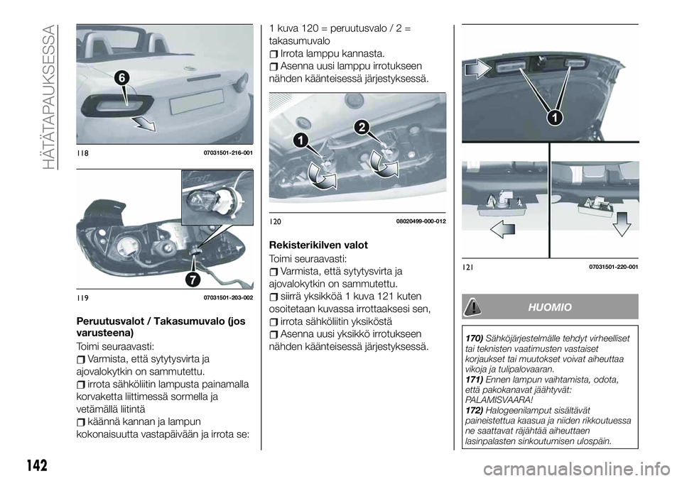FIAT 124 SPIDER 2020  Käyttö- ja huolto-ohjekirja (in in Finnish) Peruutusvalot / Takasumuvalo (jos
varusteena)
Toimi seuraavasti:
Varmista, että sytytysvirta ja
ajovalokytkin on sammutettu.
irrota sähköliitin lampusta painamalla
korvaketta liittimessä sormella 