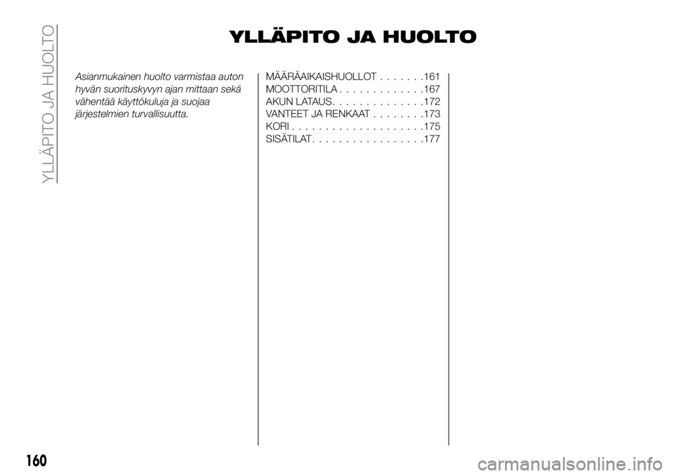 FIAT 124 SPIDER 2020  Käyttö- ja huolto-ohjekirja (in in Finnish) YLLÄPITO JA HUOLTO
Asianmukainen huolto varmistaa auton
hyvän suorituskyvyn ajan mittaan sekä
vähentää käyttökuluja ja suojaa
järjestelmien turvallisuutta.MÄÄRÄAIKAISHUOLLOT.......161
MOOT