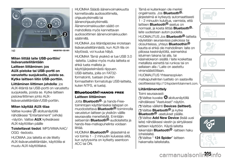 FIAT 124 SPIDER 2021  Käyttö- ja huolto-ohjekirja (in in Finnish) Miten liittää laite USB-porttiin/
lisävarusteliitäntään
Laitteen liittäminen: jos
AUX-pistoke tai USB-portti on
varustettu suojuksella, poista se.
Kytke laitteen liitin USB-porttiin.
Liittämin