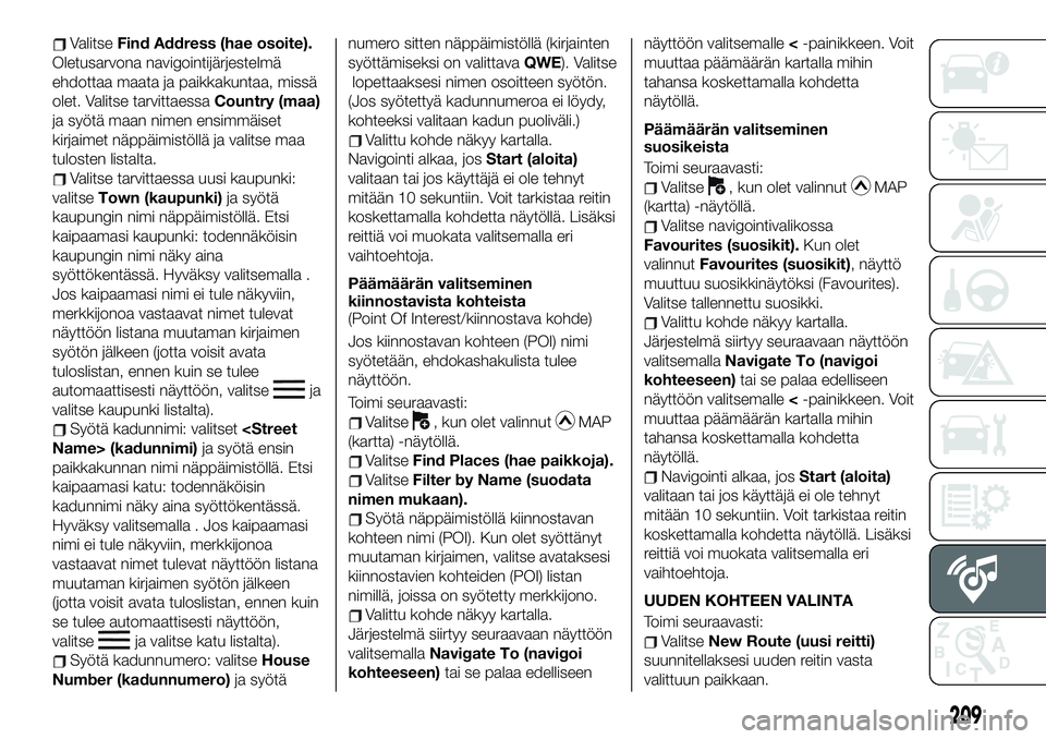 FIAT 124 SPIDER 2020 Käyttö- ja huolto-ohjekirja (in in Finnish) ValitseFind Address (hae osoite).
Oletusarvona navigointijärjestelmä
ehdottaa maata ja paikkakuntaa, missä
olet. Valitse tarvittaessaCountry (maa)
ja syötä maan nimen ensimmäiset
kirjaimet näpp FIAT 124 SPIDER 2020 Käyttö- ja huolto-ohjekirja (in in Finnish) ValitseFind Address (hae osoite).
Oletusarvona navigointijärjestelmä
ehdottaa maata ja paikkakuntaa, missä
olet. Valitse tarvittaessaCountry (maa)
ja syötä maan nimen ensimmäiset
kirjaimet näpp