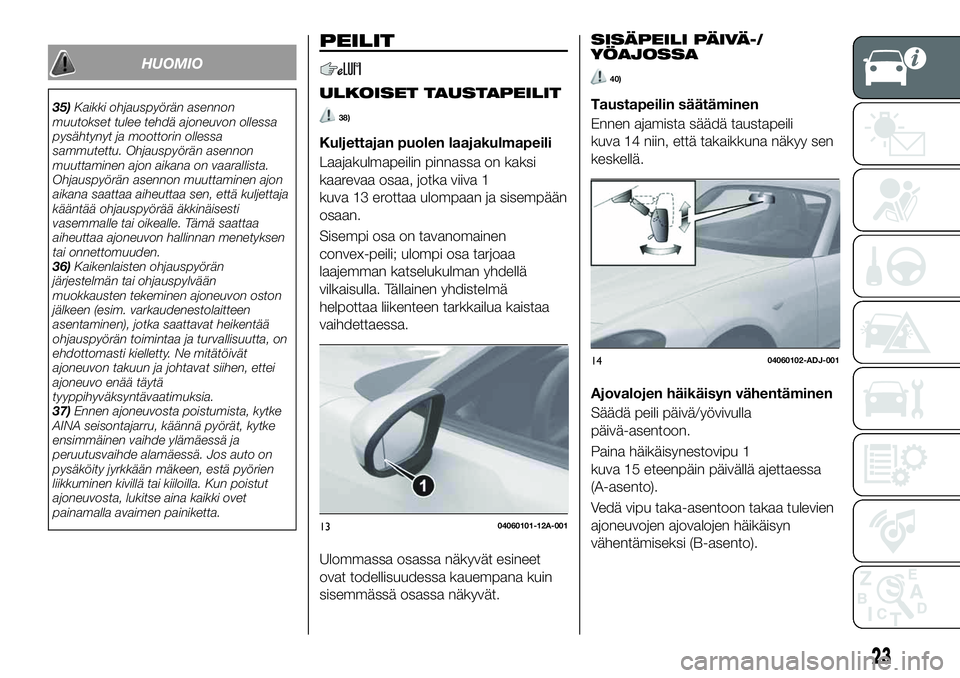 FIAT 124 SPIDER 2020 Käyttö- ja huolto-ohjekirja (in in Finnish) HUOMIO
35)Kaikki ohjauspyörän asennon
muutokset tulee tehdä ajoneuvon ollessa
pysähtynyt ja moottorin ollessa
sammutettu. Ohjauspyörän asennon
muuttaminen ajon aikana on vaarallista.
Ohjauspyör FIAT 124 SPIDER 2020 Käyttö- ja huolto-ohjekirja (in in Finnish) HUOMIO
35)Kaikki ohjauspyörän asennon
muutokset tulee tehdä ajoneuvon ollessa
pysähtynyt ja moottorin ollessa
sammutettu. Ohjauspyörän asennon
muuttaminen ajon aikana on vaarallista.
Ohjauspyör