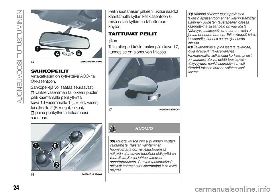 FIAT 124 SPIDER 2020 Käyttö- ja huolto-ohjekirja (in in Finnish) SÄHKÖPEILIT
Virtakatkaisin on kytkettävä ACC- tai
ON-asentoon.
Sähköpeilejä voi säätää seuraavasti:
valitse vasemman tai oikean puolen
peili kääntämällä peilikytkintä
kuva 16 vasemmal FIAT 124 SPIDER 2020 Käyttö- ja huolto-ohjekirja (in in Finnish) SÄHKÖPEILIT
Virtakatkaisin on kytkettävä ACC- tai
ON-asentoon.
Sähköpeilejä voi säätää seuraavasti:
valitse vasemman tai oikean puolen
peili kääntämällä peilikytkintä
kuva 16 vasemmal