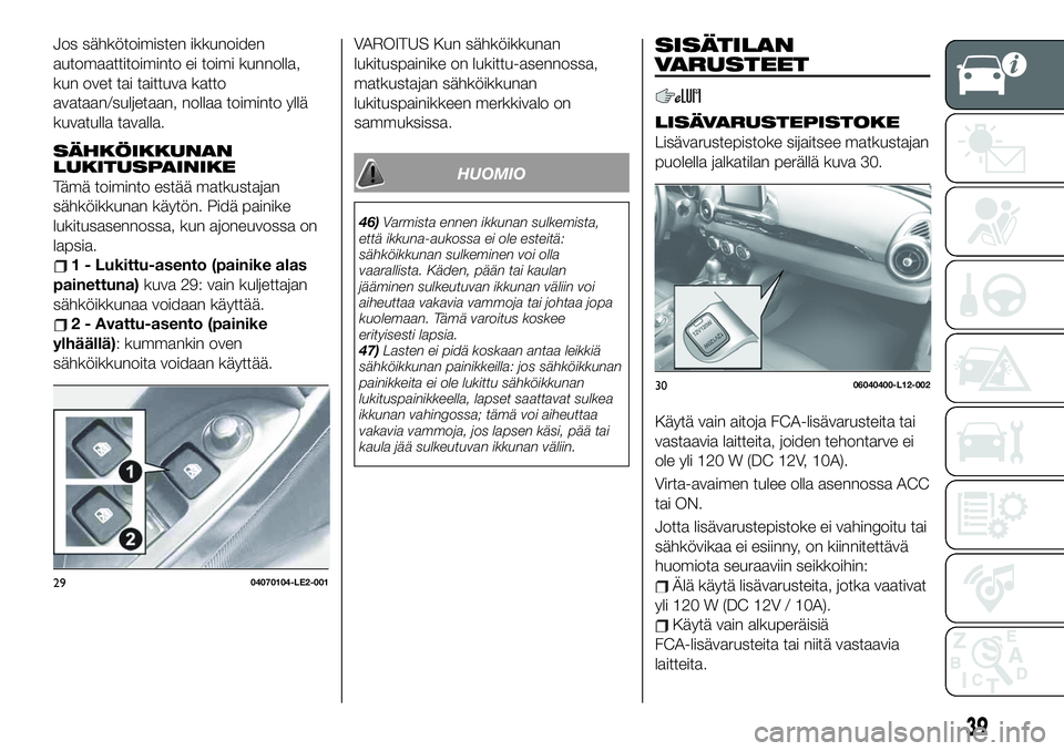 FIAT 124 SPIDER 2020  Käyttö- ja huolto-ohjekirja (in in Finnish) Jos sähkötoimisten ikkunoiden
automaattitoiminto ei toimi kunnolla,
kun ovet tai taittuva katto
avataan/suljetaan, nollaa toiminto yllä
kuvatulla tavalla.
SÄHKÖIKKUNAN
LUKITUSPAINIKE
Tämä toimi