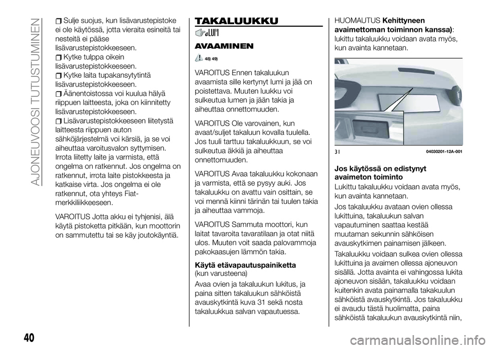FIAT 124 SPIDER 2020  Käyttö- ja huolto-ohjekirja (in in Finnish) Sulje suojus, kun lisävarustepistoke
ei ole käytössä, jotta vieraita esineitä tai
nesteitä ei pääse
lisävarustepistokkeeseen.
Kytke tulppa oikein
lisävarustepistokkeeseen.
Kytke laita tupaka